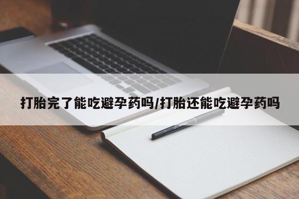 堕胎药在线付款打胎完了能吃避孕药吗/打胎还能吃避孕药吗