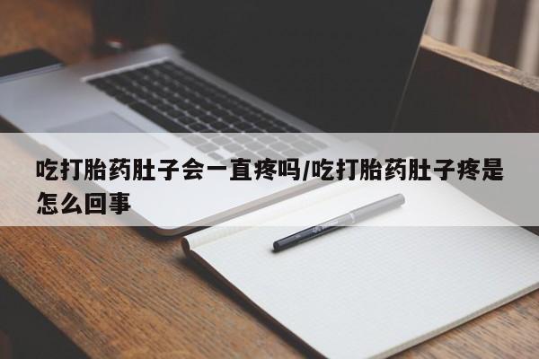 堕胎药在线付款吃打胎药肚子会一直疼吗/吃打胎药肚子疼是怎么回事