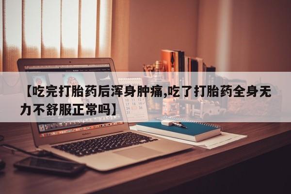 堕胎药在线付款【吃完打胎药后浑身肿痛,吃了打胎药全身无力不舒服正常吗】