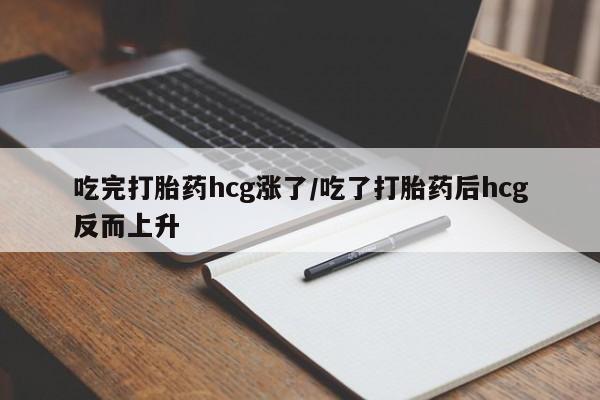 堕胎药在线付款吃完打胎药hcg涨了/吃了打胎药后hcg反而上升