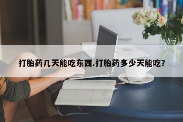 堕胎药在线付款打胎药几天能吃东西.打胎药多少天能吃？