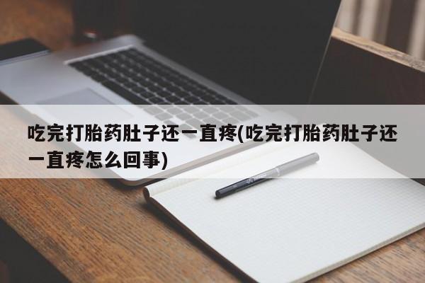堕胎药在线付款吃完打胎药肚子还一直疼(吃完打胎药肚子还一直疼怎么回事)