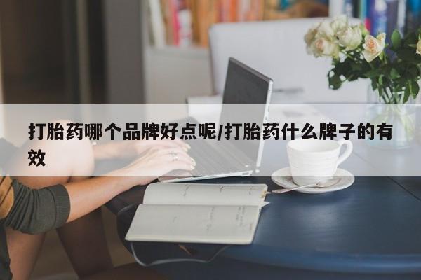 堕胎药在线付款打胎药哪个品牌好点呢/打胎药什么牌子的有效