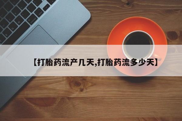 堕胎药在线付款【打胎药流产几天,打胎药流多少天】