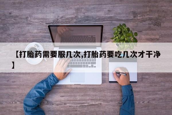 堕胎药在线付款【打胎药需要服几次,打胎药要吃几次才干净】