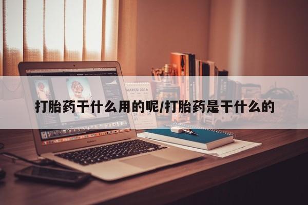 堕胎药在线付款打胎药干什么用的呢/打胎药是干什么的