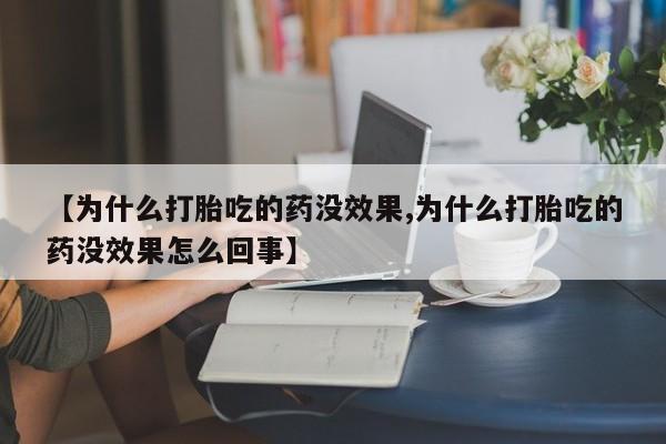 堕胎药在线付款【为什么打胎吃的药没效果,为什么打胎吃的药没效果怎么回事】