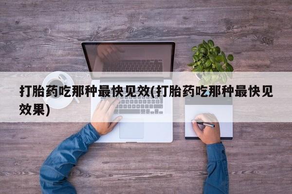 堕胎药在线付款打胎药吃那种最快见效(打胎药吃那种最快见效果)