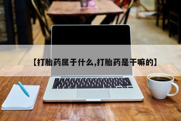 堕胎药在线付款【打胎药属于什么,打胎药是干嘛的】