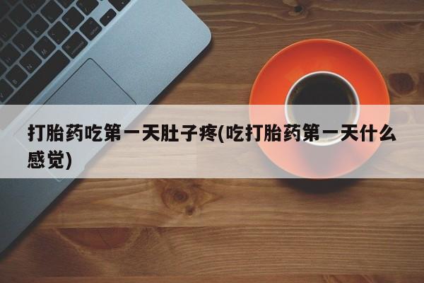 堕胎药在线付款打胎药吃第一天肚子疼(吃打胎药第一天什么感觉)