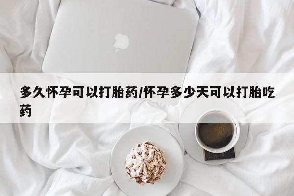 堕胎药在线付款多久怀孕可以打胎药/怀孕多少天可以打胎吃药