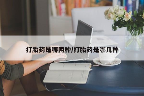 堕胎药在线付款打胎药是哪两种/打胎药是哪几种