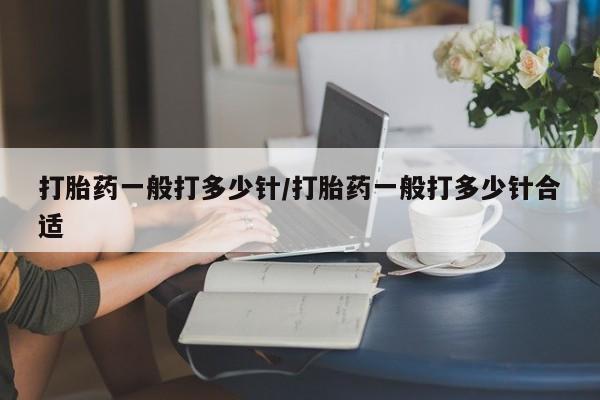 堕胎药在线付款打胎药一般打多少针/打胎药一般打多少针合适