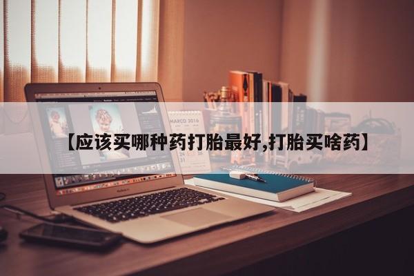 堕胎药在线付款【应该买哪种药打胎最好,打胎买啥药】