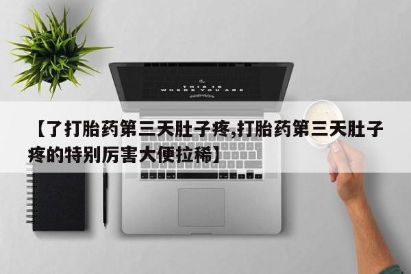 堕胎药在线付款【了打胎药第三天肚子疼,打胎药第三天肚子疼的特别厉害大便拉稀】