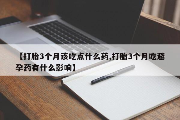 堕胎药在线付款【打胎3个月该吃点什么药,打胎3个月吃避孕药有什么影响】