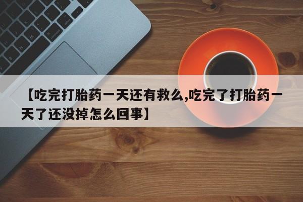 堕胎药在线付款【吃完打胎药一天还有救么,吃完了打胎药一天了还没掉怎么回事】