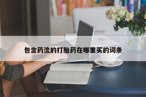 堕胎药在线付款包含药流的打胎药在哪里买的词条