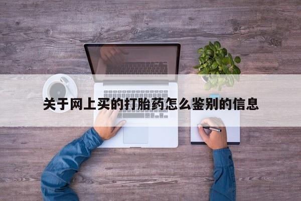 堕胎药在线付款关于网上买的打胎药怎么鉴别的信息