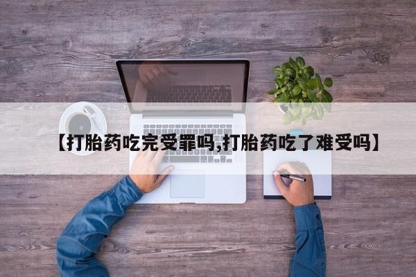 堕胎药在线付款【打胎药吃完受罪吗,打胎药吃了难受吗】