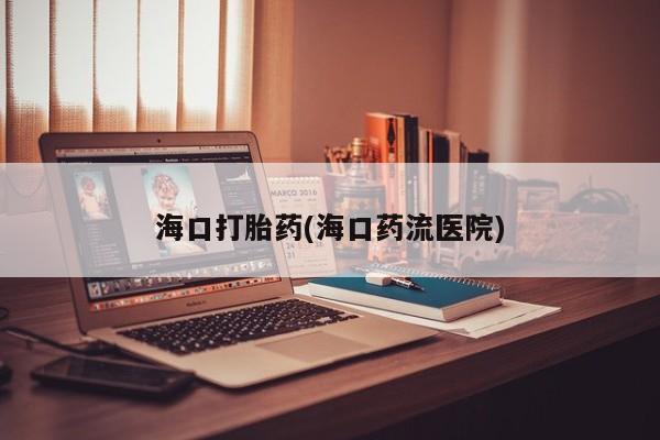 堕胎药在线付款海口打胎药(海口药流医院)