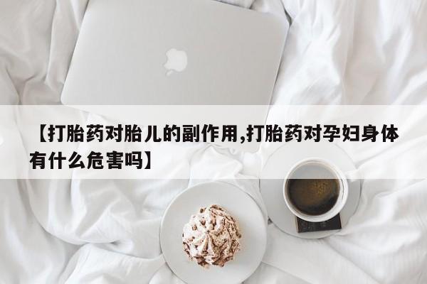 堕胎药在线付款【打胎药对胎儿的副作用,打胎药对孕妇身体有什么危害吗】