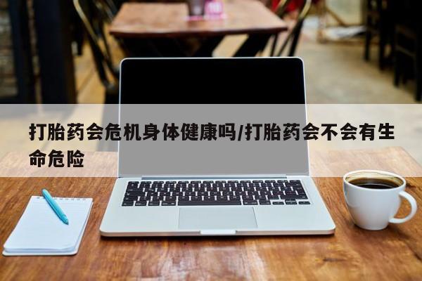 堕胎药在线付款打胎药会危机身体健康吗/打胎药会不会有生命危险