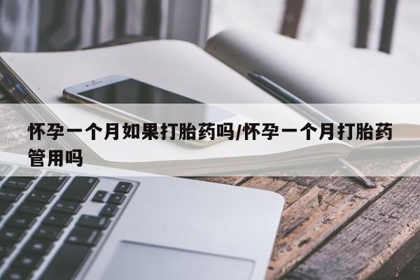 堕胎药在线付款怀孕一个月如果打胎药吗/怀孕一个月打胎药管用吗