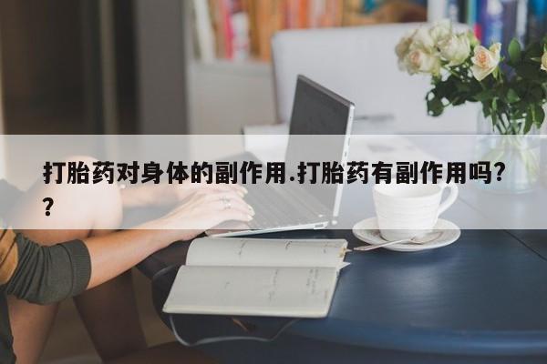 堕胎药在线付款打胎药对身体的副作用.打胎药有副作用吗?？