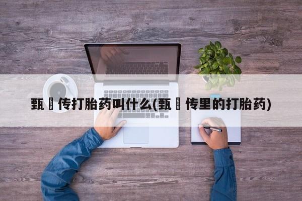 堕胎药在线付款甄嬛传打胎药叫什么(甄嬛传里的打胎药)