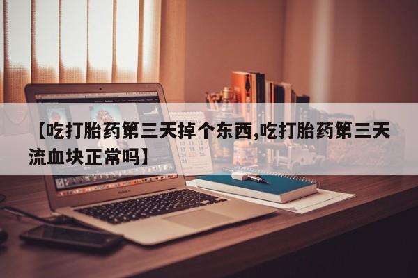 堕胎药在线付款【吃打胎药第三天掉个东西,吃打胎药第三天流血块正常吗】