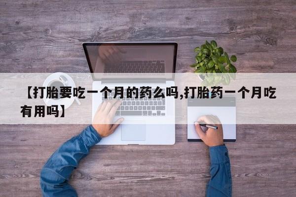 堕胎药在线付款【打胎要吃一个月的药么吗,打胎药一个月吃有用吗】