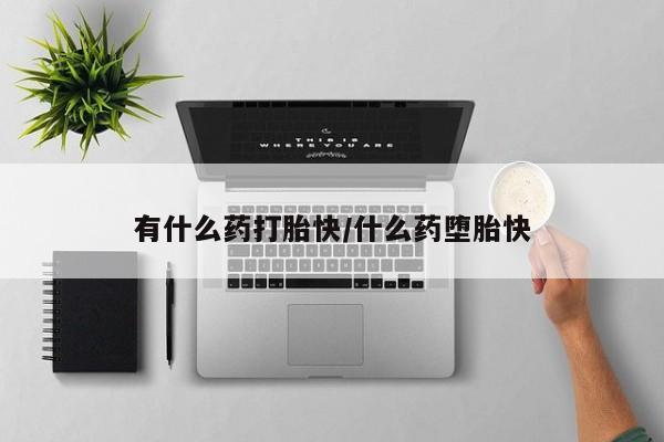 堕胎药在线付款有什么药打胎快/什么药堕胎快