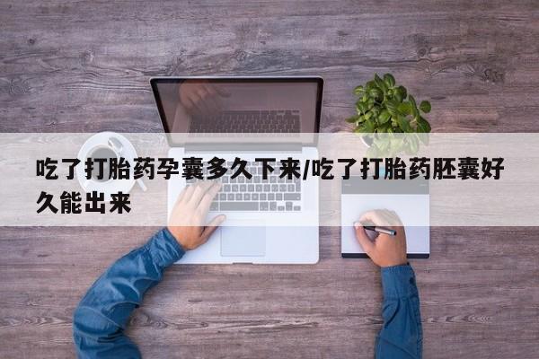 堕胎药在线付款吃了打胎药孕囊多久下来/吃了打胎药胚囊好久能出来