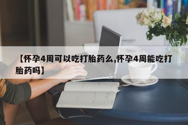 堕胎药在线付款【怀孕4周可以吃打胎药么,怀孕4周能吃打胎药吗】