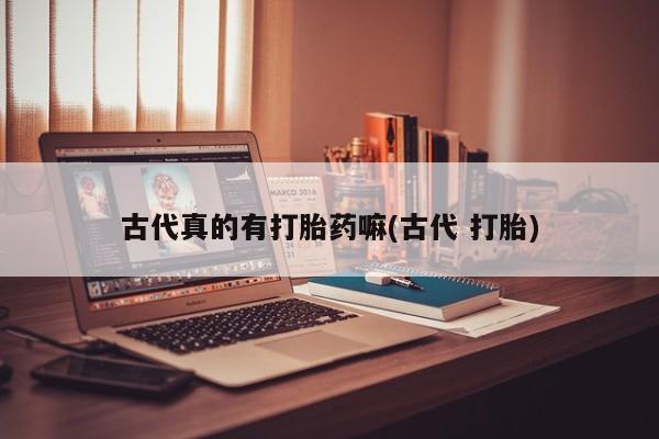 堕胎药在线付款古代真的有打胎药嘛(古代 打胎)