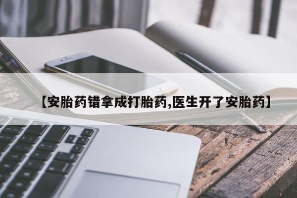 堕胎药在线付款【安胎药错拿成打胎药,医生开了安胎药】
