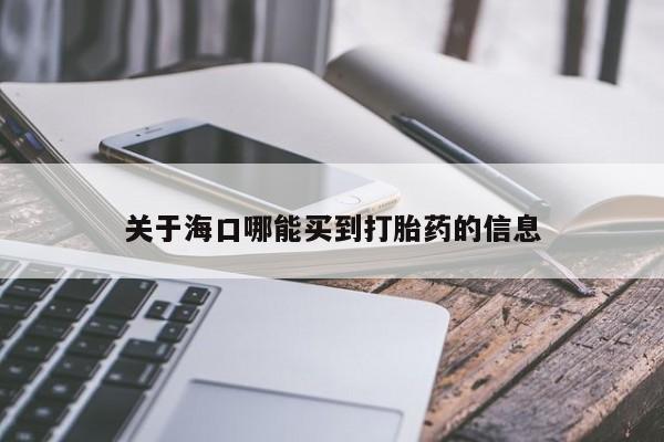 堕胎药在线付款关于海口哪能买到打胎药的信息
