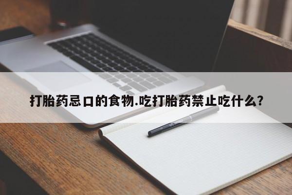 堕胎药在线付款打胎药忌口的食物.吃打胎药禁止吃什么？