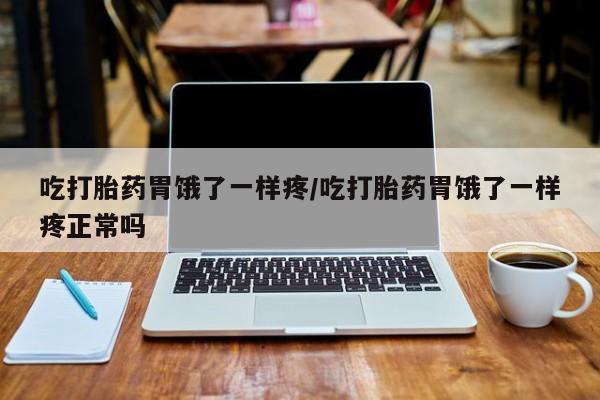 堕胎药在线付款吃打胎药胃饿了一样疼/吃打胎药胃饿了一样疼正常吗