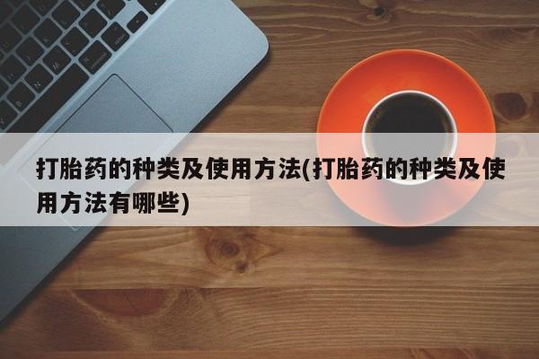 堕胎药在线付款打胎药的种类及使用方法(打胎药的种类及使用方法有哪些)