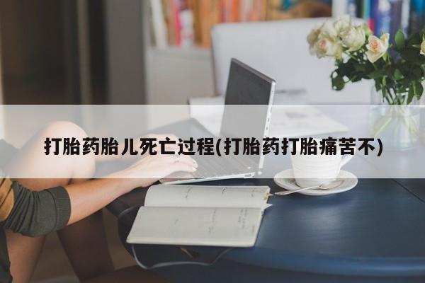堕胎药在线付款打胎药胎儿死亡过程(打胎药打胎痛苦不)