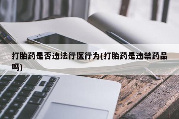 堕胎药在线付款打胎药是否违法行医行为(打胎药是违禁药品吗)