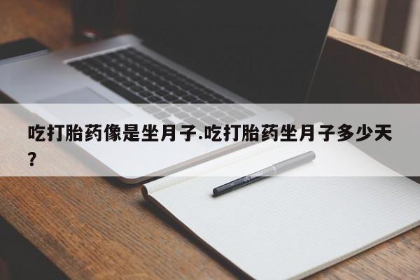堕胎药在线付款吃打胎药像是坐月子.吃打胎药坐月子多少天？