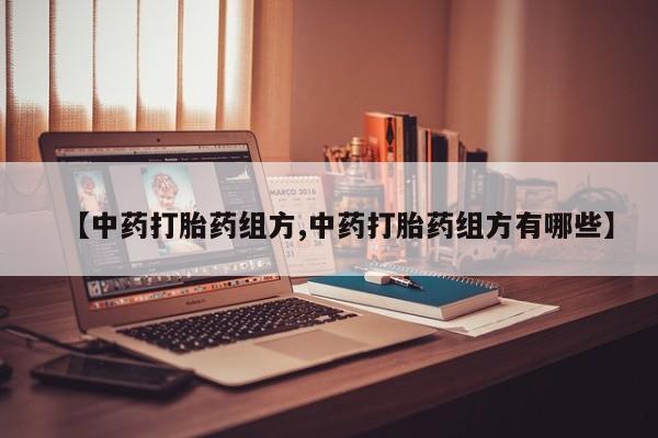 堕胎药在线付款【中药打胎药组方,中药打胎药组方有哪些】