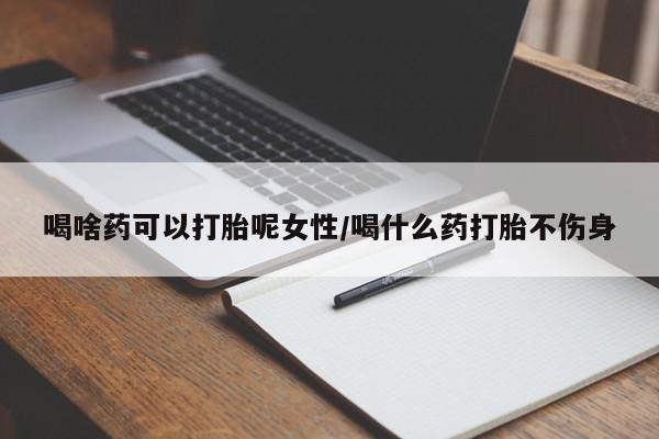 堕胎药在线付款喝啥药可以打胎呢女性/喝什么药打胎不伤身