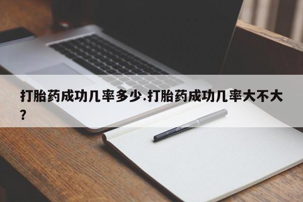 堕胎药在线付款打胎药成功几率多少.打胎药成功几率大不大？