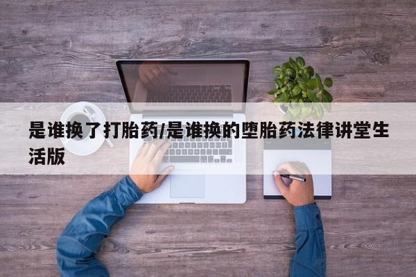 堕胎药在线付款是谁换了打胎药/是谁换的堕胎药法律讲堂生活版
