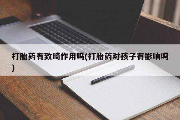 堕胎药在线付款打胎药有致畸作用吗(打胎药对孩子有影响吗)