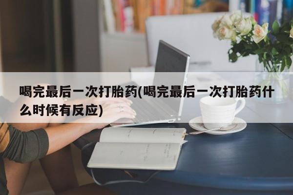 堕胎药在线付款喝完最后一次打胎药(喝完最后一次打胎药什么时候有反应)